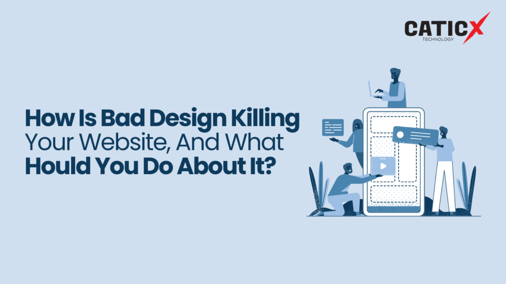 How Is Bad Design Killing Your Website, And What Should You Do About It?