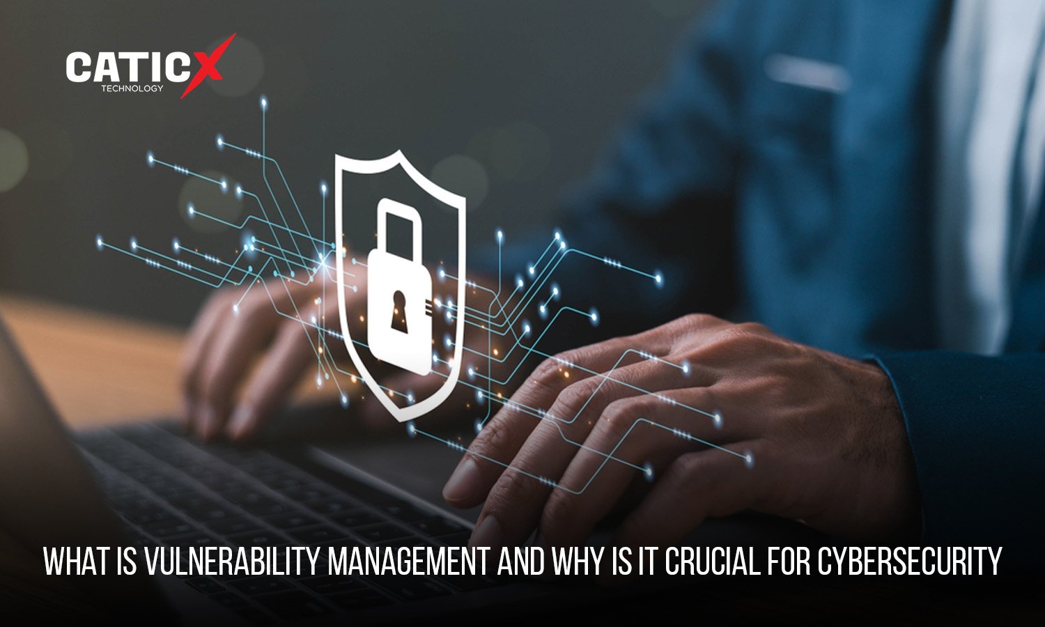 What is Vulnerability Management and Why Is It Crucial for Cybersecurity 